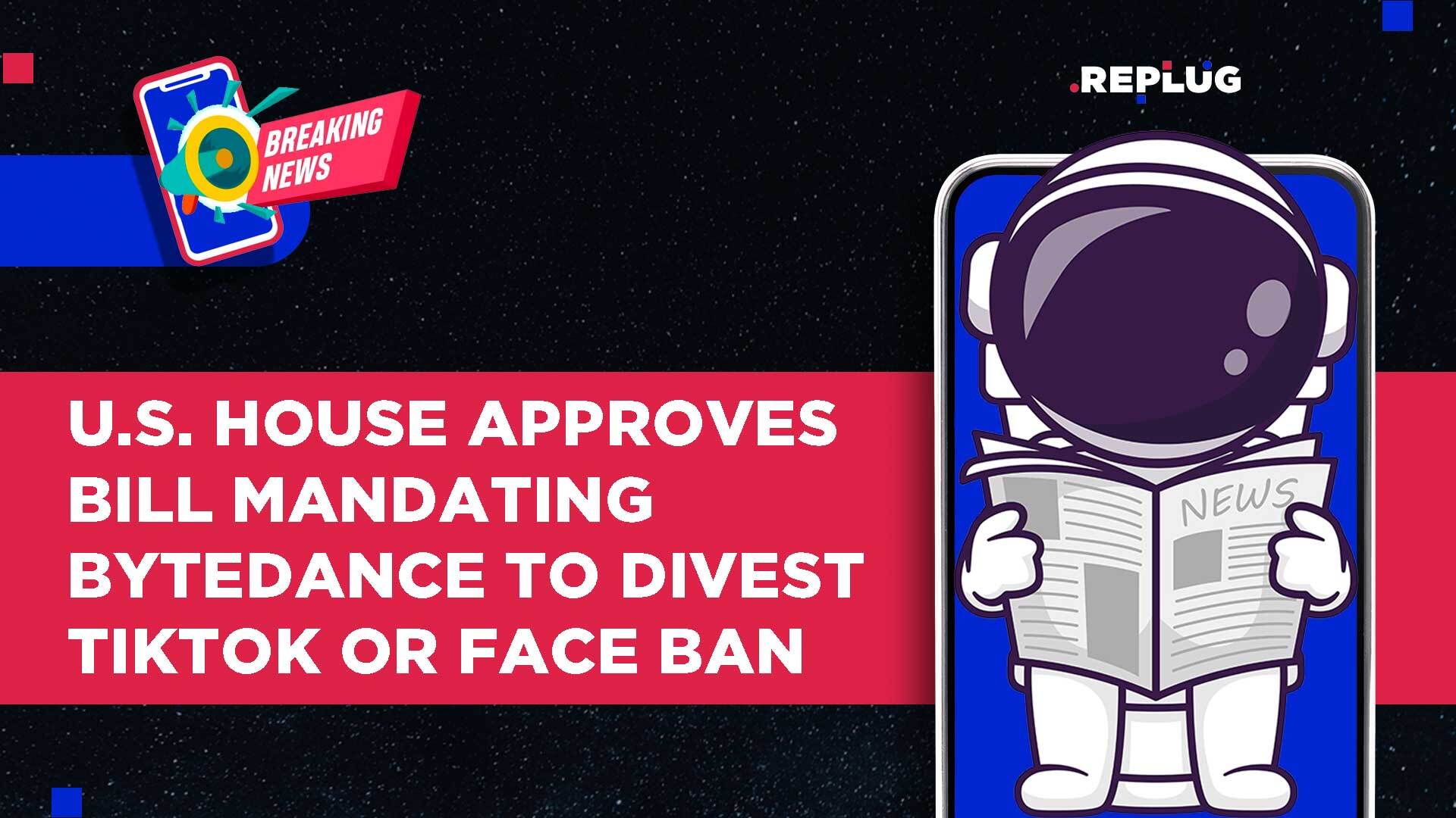 U.S. House Approves Bill Mandating ByteDance to Divest TikTok or Face Ban